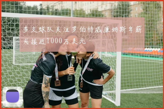 多支球队关注罗伯特威廉姆斯年薪或接近1000万美元