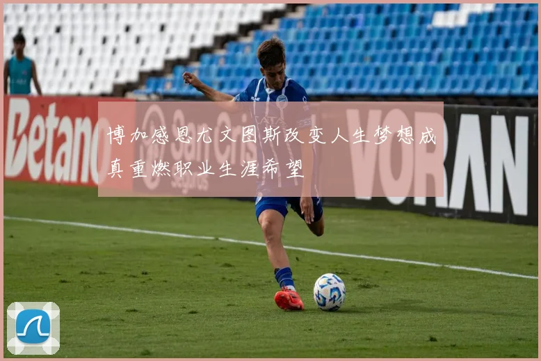 博加感恩尤文图斯改变人生梦想成真重燃职业生涯希望