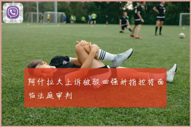 阿什拉夫上诉被驳回强奸指控将面临法庭审判