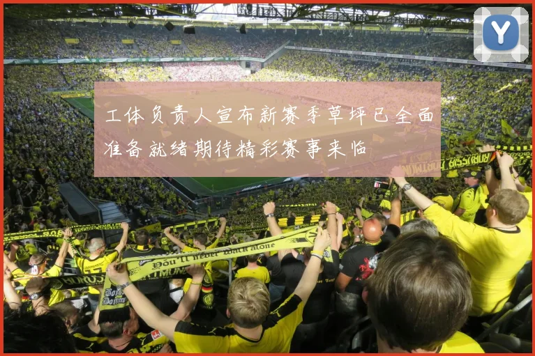 工体负责人宣布新赛季草坪已全面准备就绪期待精彩赛事来临