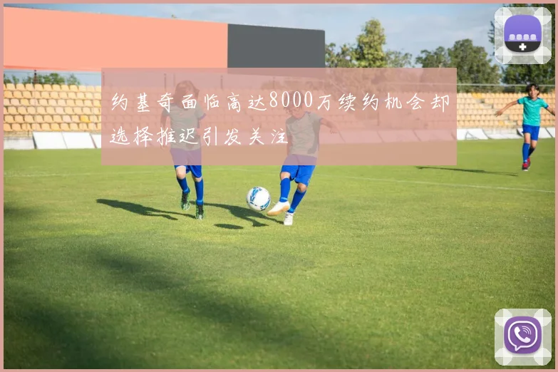 约基奇面临高达8000万续约机会却选择推迟引发关注