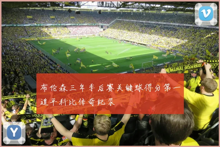 布伦森三年季后赛关键球得分第一追平科比传奇纪录