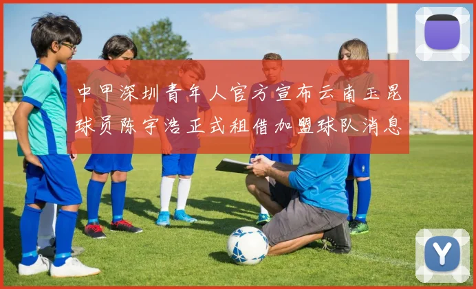 中甲深圳青年人官方宣布云南玉昆球员陈宇浩正式租借加盟球队消息