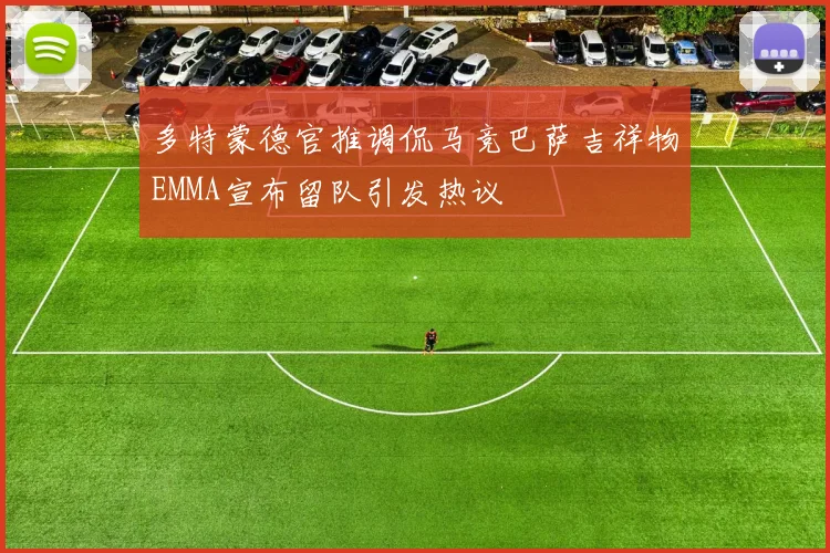 多特蒙德官推调侃马竞巴萨吉祥物EMMA宣布留队引发热议