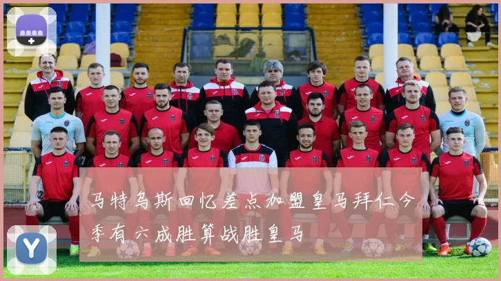 马特乌斯回忆差点加盟皇马拜仁今季有六成胜算战胜皇马