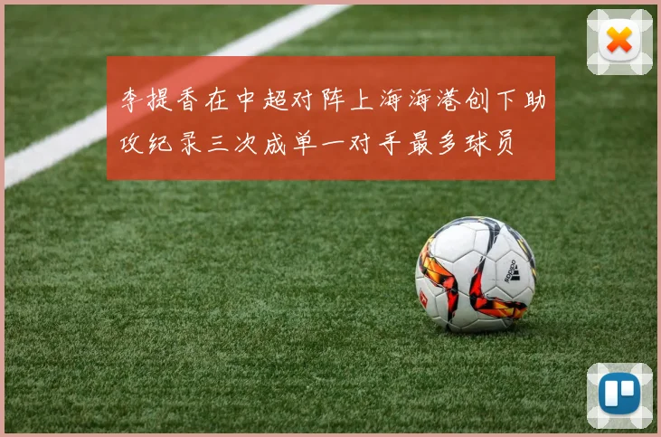 李提香在中超对阵上海海港创下助攻纪录三次成单一对手最多球员