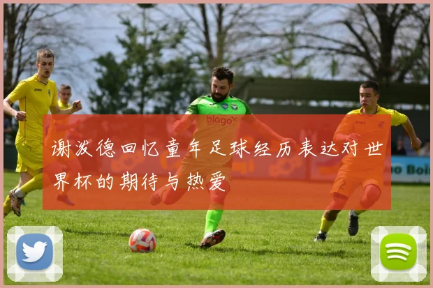 谢泼德回忆童年足球经历表达对世界杯的期待与热爱